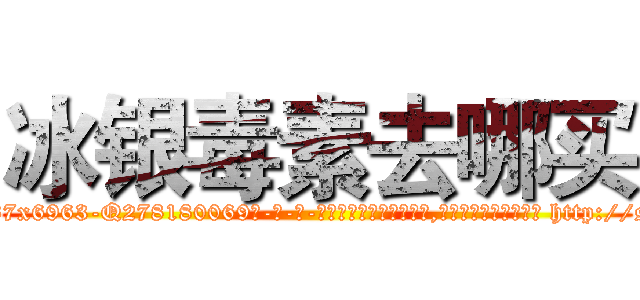 冰银毒素去哪买 (冰银毒素去哪买【电-186x2687x6963-Q278180069元-吉-药-业】我们做的是长期生意,靠的是老客户长期支持 http://sngk.net/2Tt0dr
)