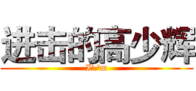 进击的高少辉 (I\'m)