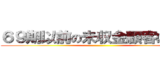 ６９期以前の未収金顧客について ()