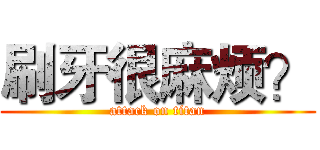 刷牙很麻烦？ (attack on titan)