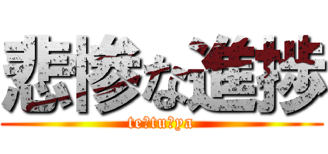悲惨な進捗 (te☆tu☆ya)