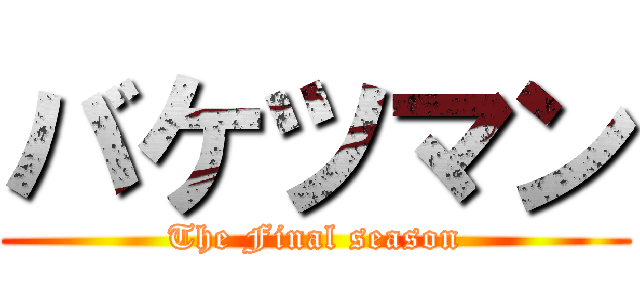 バケツマン (The Final season)