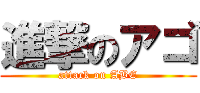 進撃のアゴ (attack on ABE)