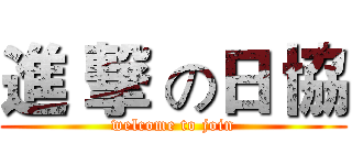 進 撃 の日 協 (welcome to join)