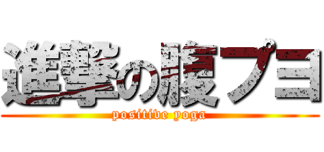 進撃の腹プヨ (positive yoga)