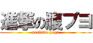 進撃の腹プヨ (positive yoga)