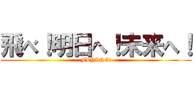 飛べ！明日へ！未来へ！ (FLYING!)