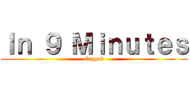 Ｉｎ ９ Ｍｉｎｕｔｅｓ (Gigguk)