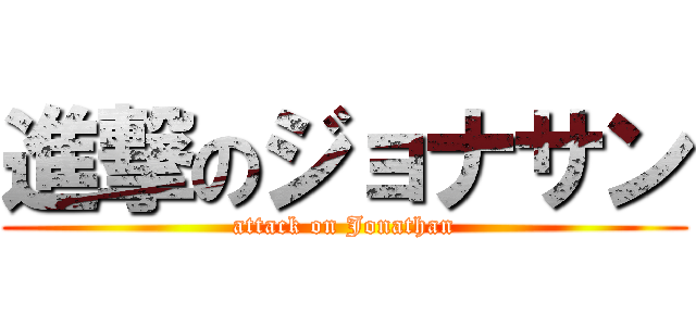 進撃のジョナサン (attack on Jonathan)