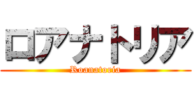 ロアナトリア (Roanatoria)