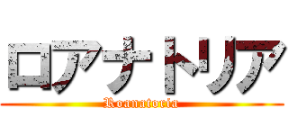 ロアナトリア (Roanatoria)