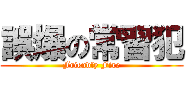 誤爆の常習犯 (Friendly Fire)