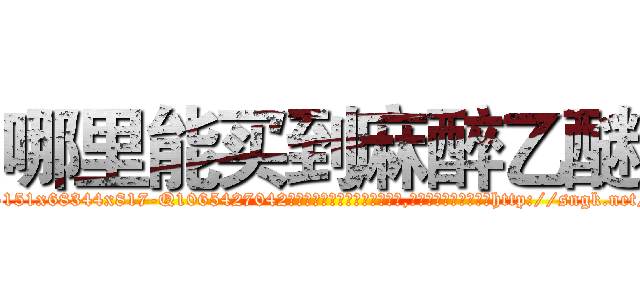 哪里能买到麻醉乙醚 (哪里能买到麻醉乙醚【电-151x68344x817-Q1065427042元吉药业】我们做的是长期生意,靠的是老客户长期支持http://sngk.net/k0WuFq

参考消息网我们做的是长期生意,靠的是老客户长期支持也许我们早该意识到，就连鲍勃·霍斯金斯（金球奖戏剧类电影男主角 
)