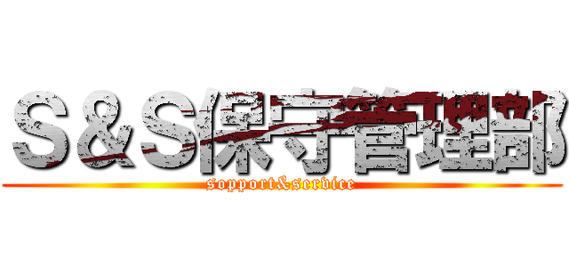Ｓ＆Ｓ保守管理部 (sopport&service)