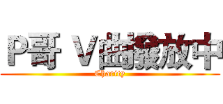 Ｐ哥 Ｖ曲撥放中 (Charity)