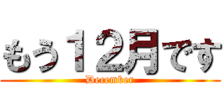 もう１２月です (December)