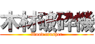 木材破砕機 (Wood crusher)