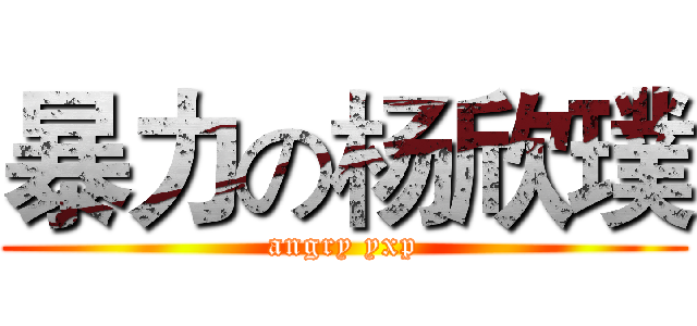 暴力の杨欣璞 (angry yxp)