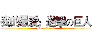 我的最爱：進擊の巨人 (attack on titan)