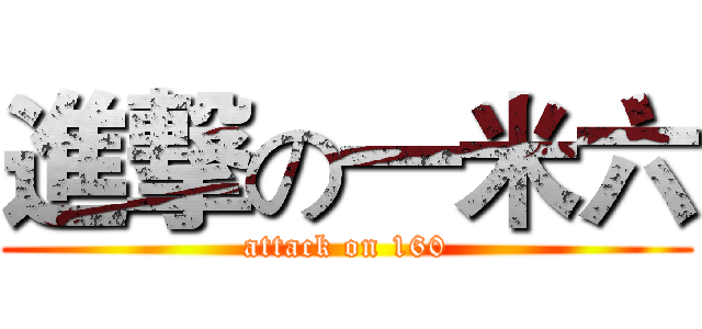 進撃の一米六 (attack on 160)