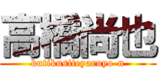 高橋尚也 (kutikusiteyaruyo-n)