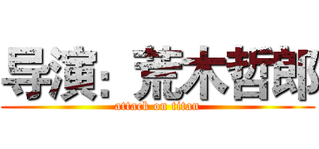 导演：荒木哲郎 (attack on titan)