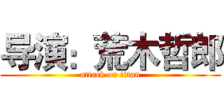 导演：荒木哲郎 (attack on titan)