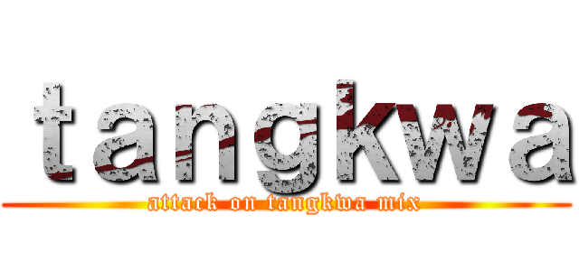 ｔａｎｇｋｗａ (attack on tangkwa mix)