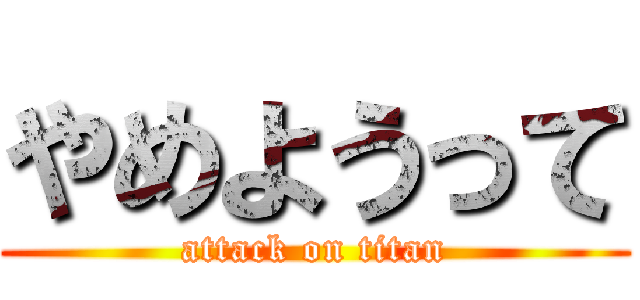 やめようって (attack on titan)