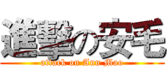 進擊の安毛 (attack on Ann Mao)
