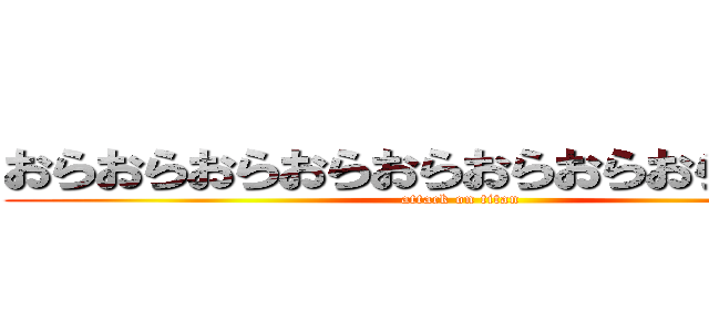 おらおらおらおらおらおらおらおらおらああ (attack on titan)