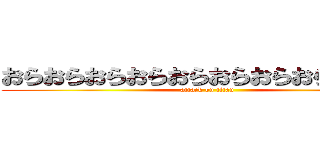 おらおらおらおらおらおらおらおらおらああ (attack on titan)