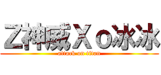 Ｚ神威Ｘｏ冰冰 (attack on titan)