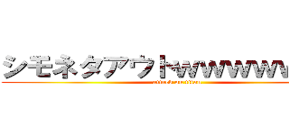 シモネタアウトｗｗｗｗｗｗｗ (attack on titan)