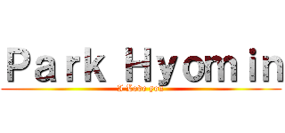 Ｐａｒｋ Ｈｙｏｍｉｎ (I Love you)