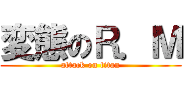 変態のＲ．Ｍ (attack on titan)