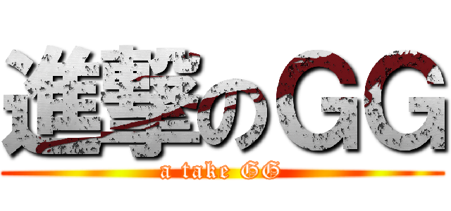 進撃のＧＧ (a take GG)