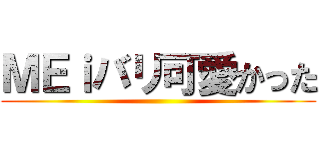 ＭＥｉバリ可愛かった ()