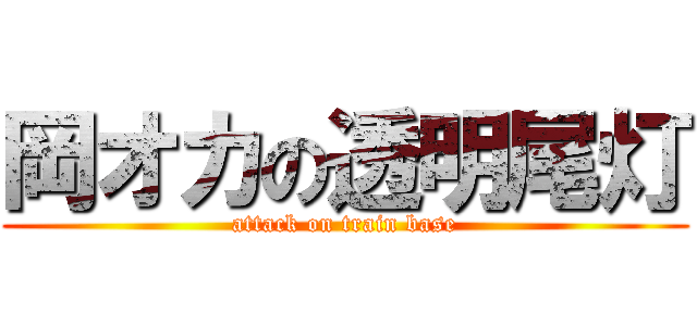 岡オカの透明尾灯 (attack on train base)