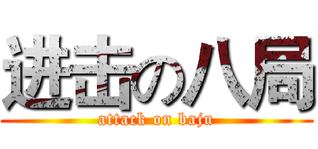 进击の八局 (attack on baju)