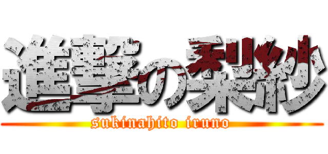 進撃の梨紗 (sukinahito iruno)