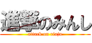 進撃のみんし (attack on riaju)