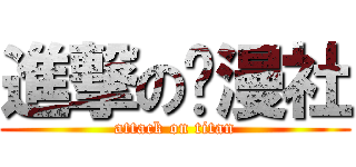 進撃の动漫社 (attack on titan)