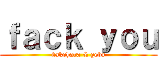 ｆａｃｋ ｙｏｕ (kakohara & geba)