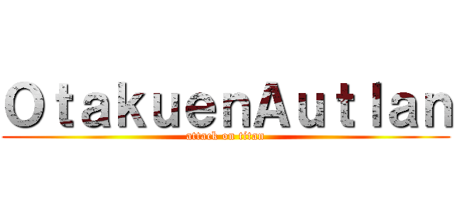 ＯｔａｋｕｅｎＡｕｔｌａｎ (attack on titan)
