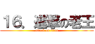 １６．進撃の老王 (attack on titan)