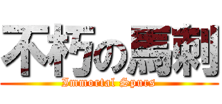 不朽の馬刺 (Immortal Spurs)