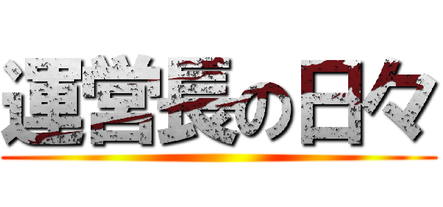 運営長の日々 ()