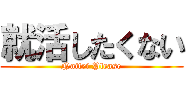 就活したくない (Naitei Please)