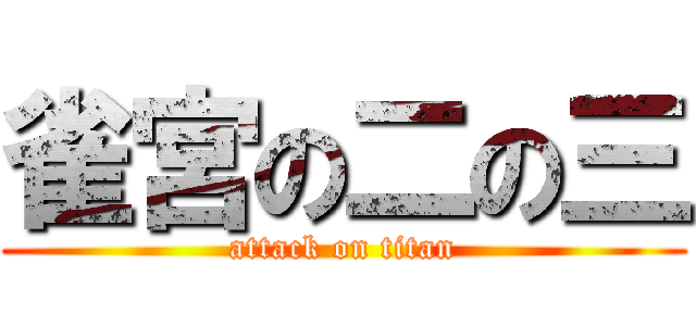 雀宮の二の三 (attack on titan)